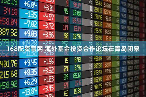 168配资官网 海外基金投资合作论坛在青岛闭幕