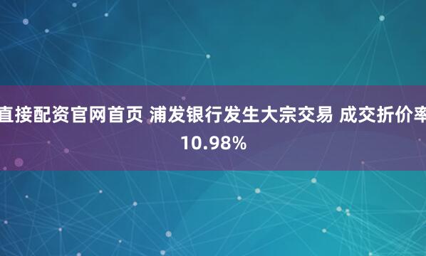 直接配资官网首页 浦发银行发生大宗交易 成交折价率10.98%