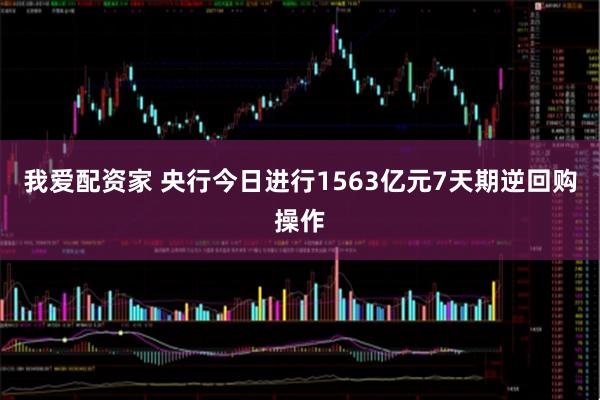 我爱配资家 央行今日进行1563亿元7天期逆回购操作