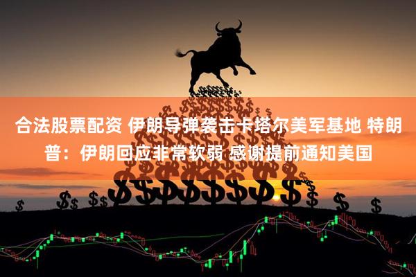 合法股票配资 伊朗导弹袭击卡塔尔美军基地 特朗普：伊朗回应非常软弱 感谢提前通知美国