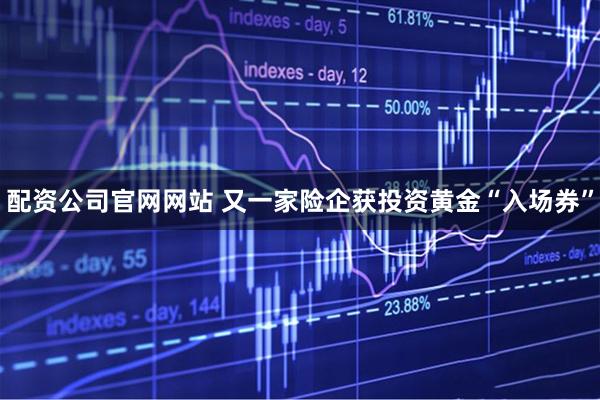 配资公司官网网站 又一家险企获投资黄金“入场券”
