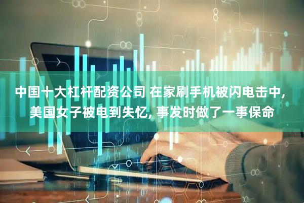 中国十大杠杆配资公司 在家刷手机被闪电击中, 美国女子被电到失忆, 事发时做了一事保命