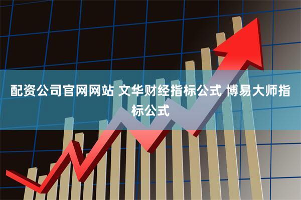 配资公司官网网站 文华财经指标公式 博易大师指标公式