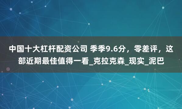 中国十大杠杆配资公司 季季9.6分，零差评，这部近期最佳值得一看_克拉克森_现实_泥巴
