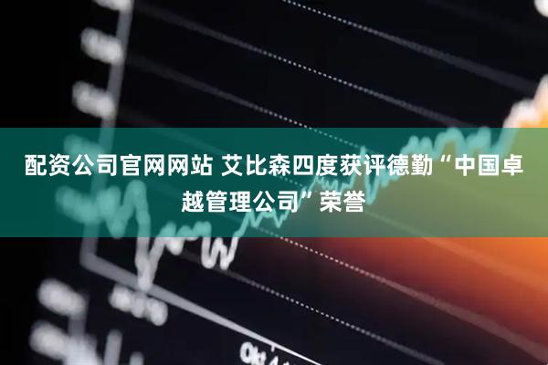 配资公司官网网站 艾比森四度获评德勤“中国卓越管理公司”荣誉