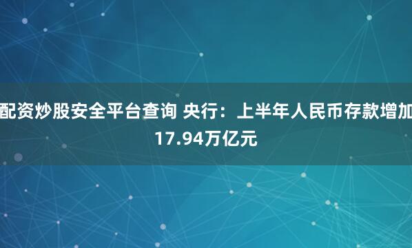配资炒股安全平台查询 央行：上半年人民币存款增加17.94万亿元