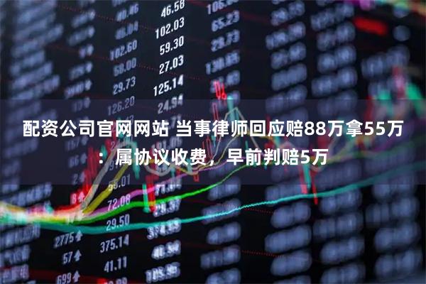 配资公司官网网站 当事律师回应赔88万拿55万：属协议收费，早前判赔5万