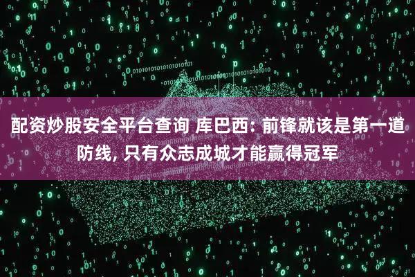 配资炒股安全平台查询 库巴西: 前锋就该是第一道防线, 只有众志成城才能赢得冠军