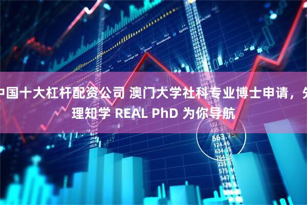中国十大杠杆配资公司 澳门大学社科专业博士申请，先理知学 REAL PhD 为你导航