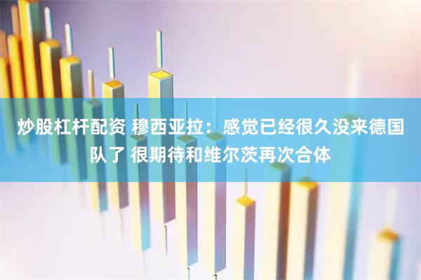 炒股杠杆配资 穆西亚拉：感觉已经很久没来德国队了 很期待和维尔茨再次合体