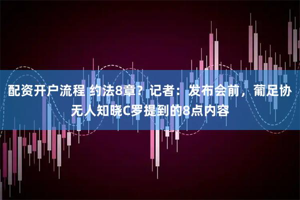配资开户流程 约法8章?记者:发布会前,葡足协无人知晓C罗提到的8点内容